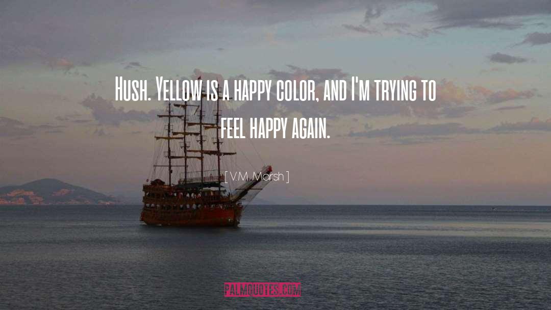 V.M. Marsh Quotes: Hush. Yellow is a happy