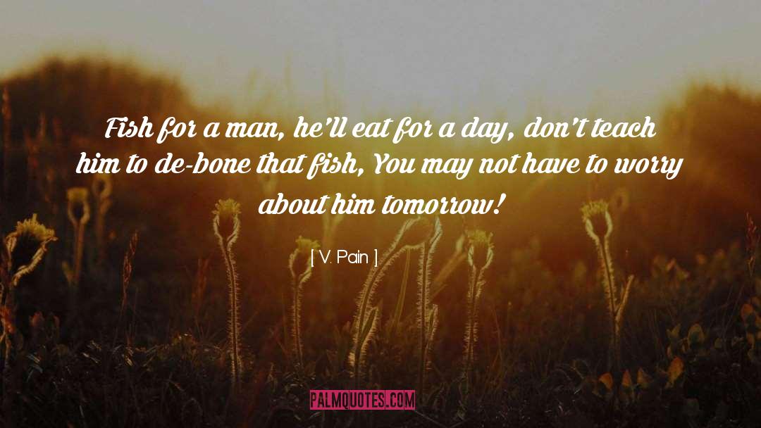 V. Pain Quotes: Fish for a man, he'll