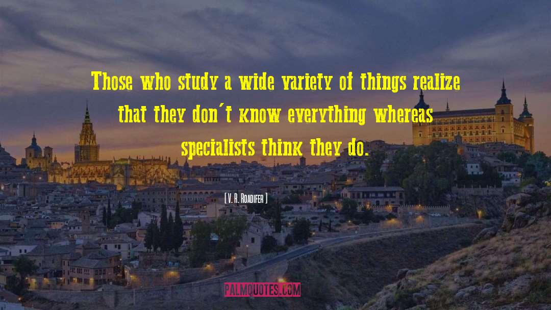 V. R. Roadifer Quotes: Those who study a wide