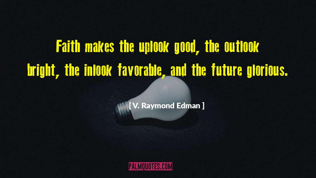 V. Raymond Edman Quotes: Faith makes the uplook good,