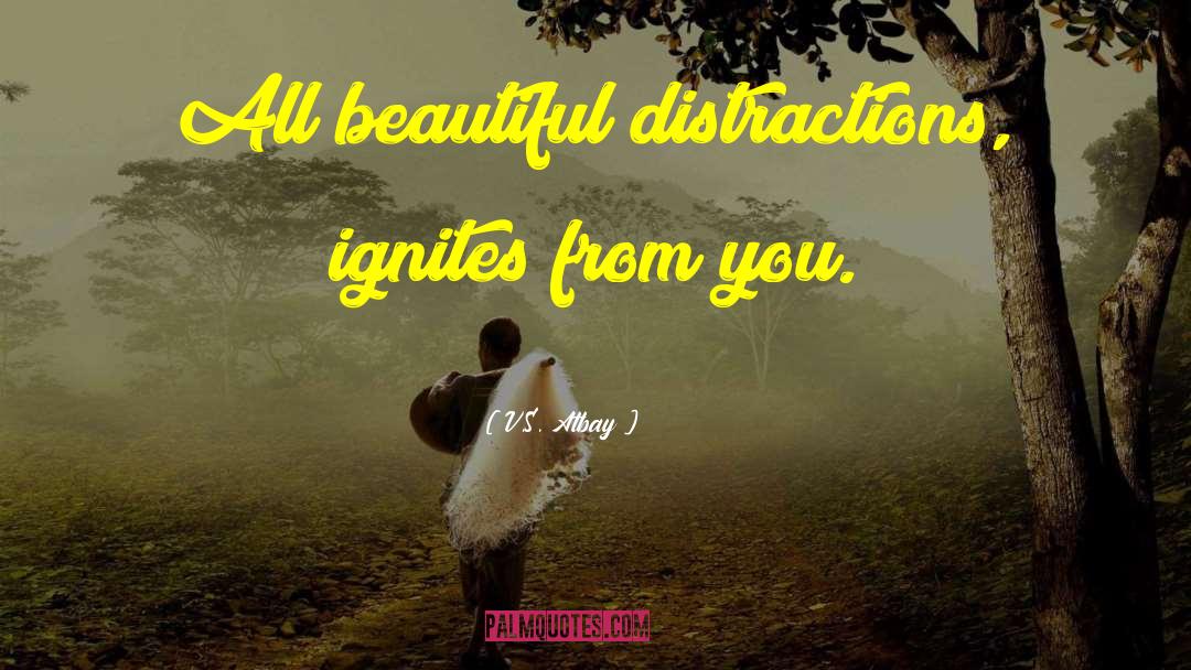V.S. Atbay Quotes: All beautiful distractions, ignites from