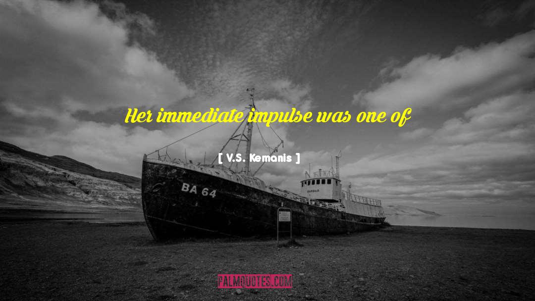 V.S. Kemanis Quotes: Her immediate impulse was one