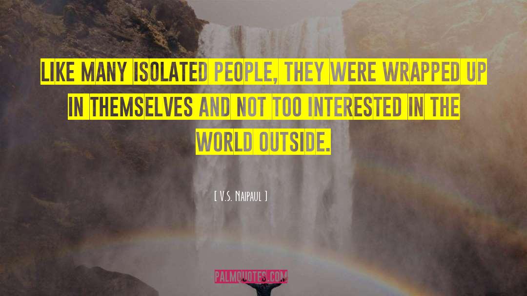 V.S. Naipaul Quotes: Like many isolated people, they