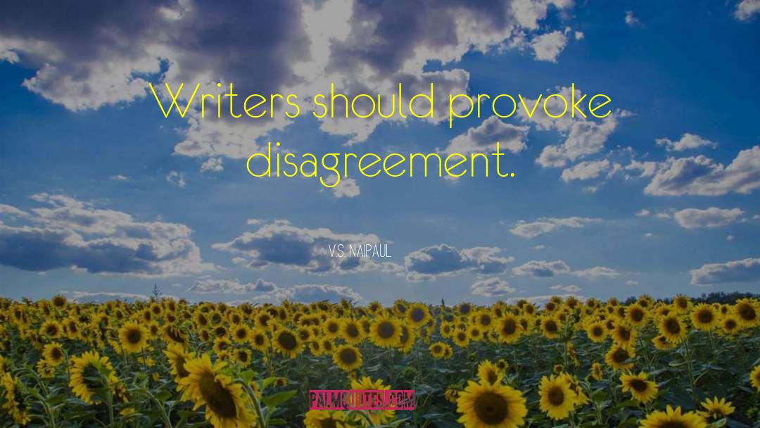 V.S. Naipaul Quotes: Writers should provoke disagreement.