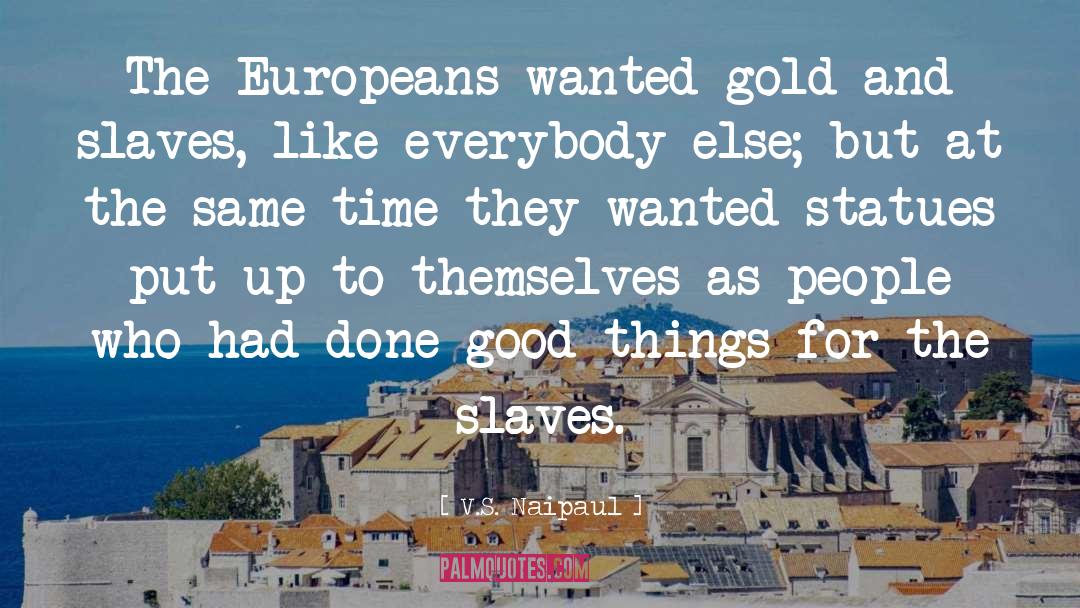 V.S. Naipaul Quotes: The Europeans wanted gold and