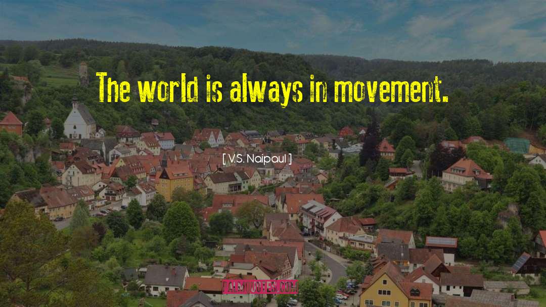 V.S. Naipaul Quotes: The world is always in