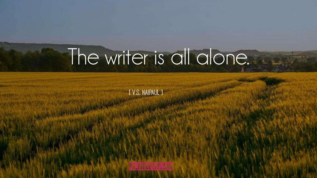 V.S. Naipaul Quotes: The writer is all alone.