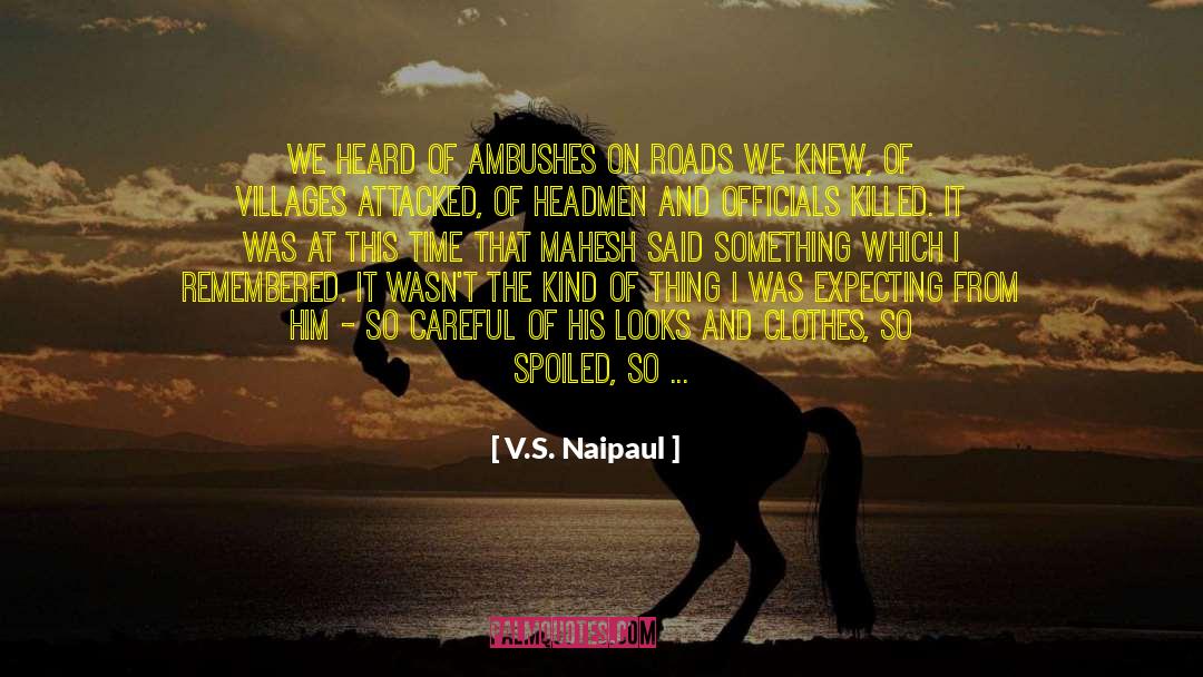 V.S. Naipaul Quotes: We heard of ambushes on