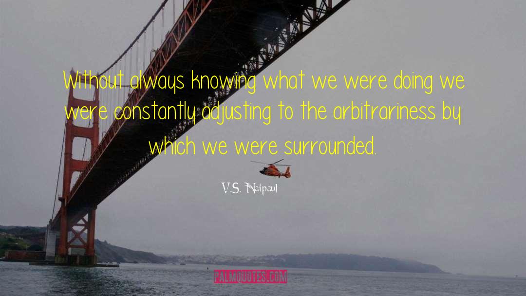 V.S. Naipaul Quotes: Without always knowing what we