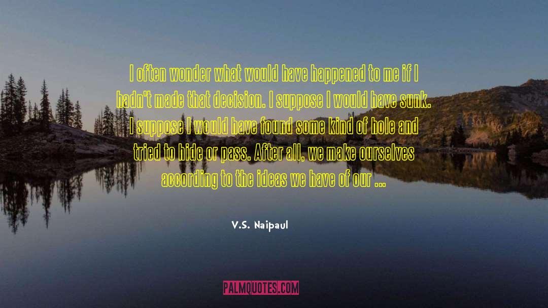 V.S. Naipaul Quotes: I often wonder what would