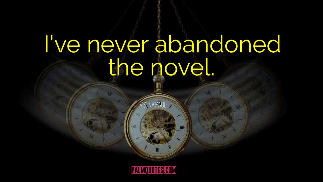 V.S. Naipaul Quotes: I've never abandoned the novel.