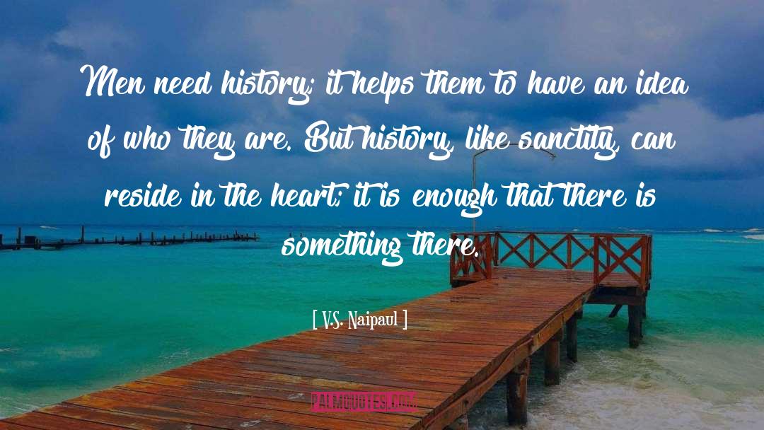 V.S. Naipaul Quotes: Men need history; it helps