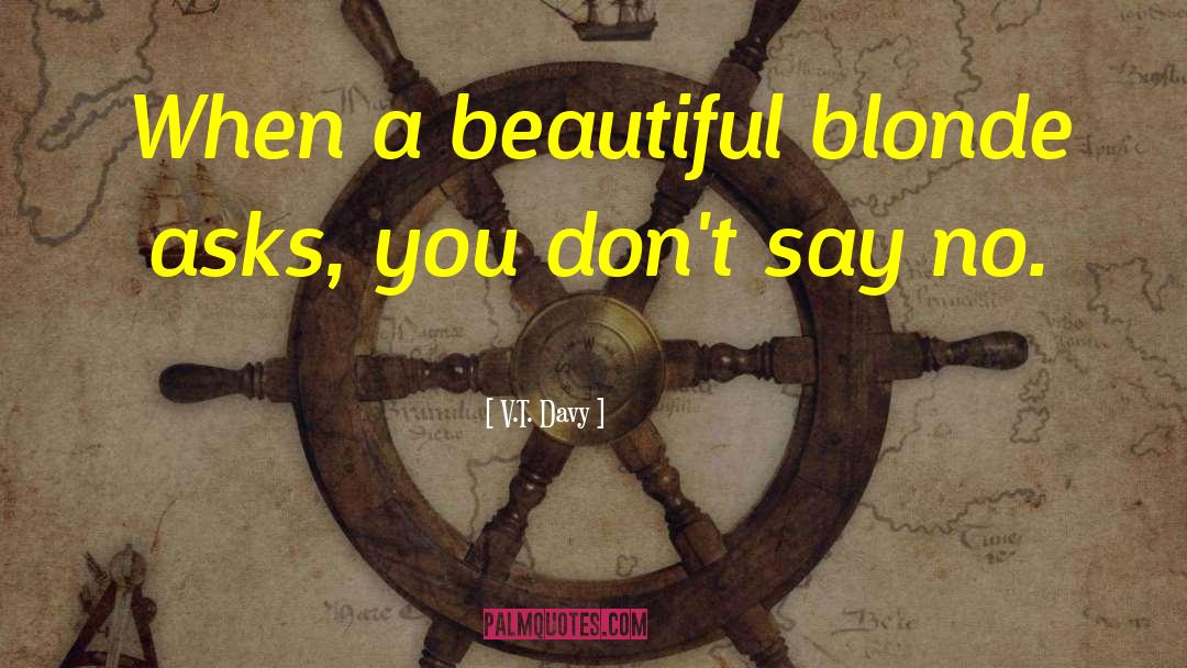 V.T. Davy Quotes: When a beautiful blonde asks,