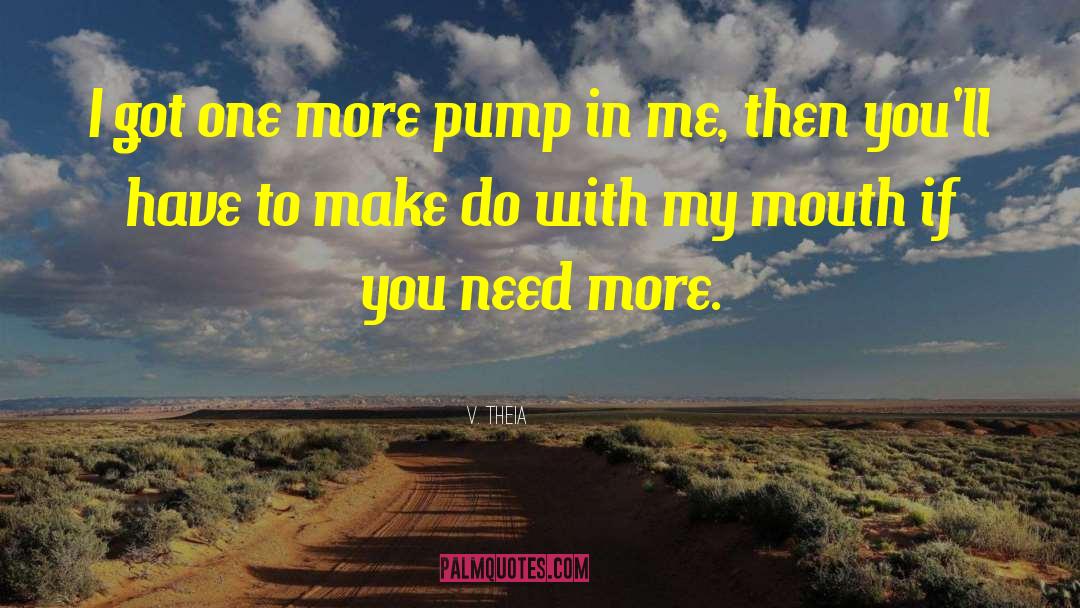 V. Theia Quotes: I got one more pump