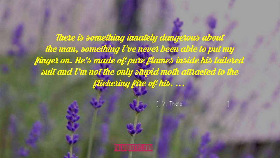 V. Theia Quotes: There is something innately dangerous