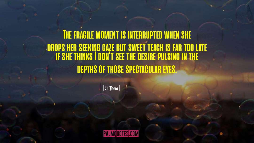 V. Theia Quotes: The fragile moment is interrupted