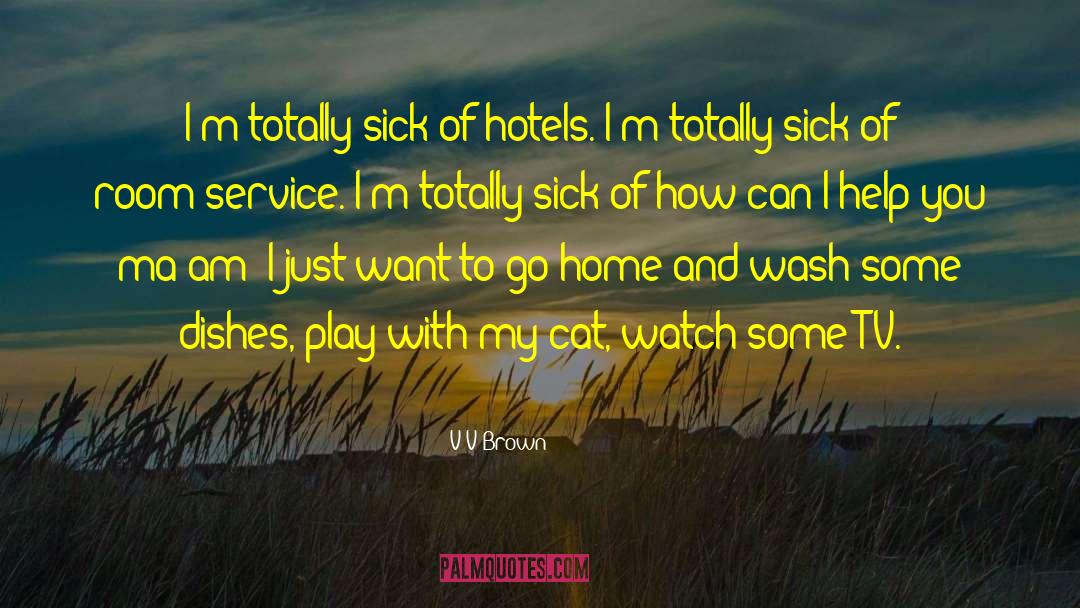 V V Brown Quotes: I'm totally sick of hotels.