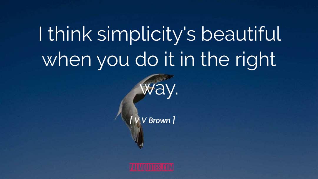 V V Brown Quotes: I think simplicity's beautiful when