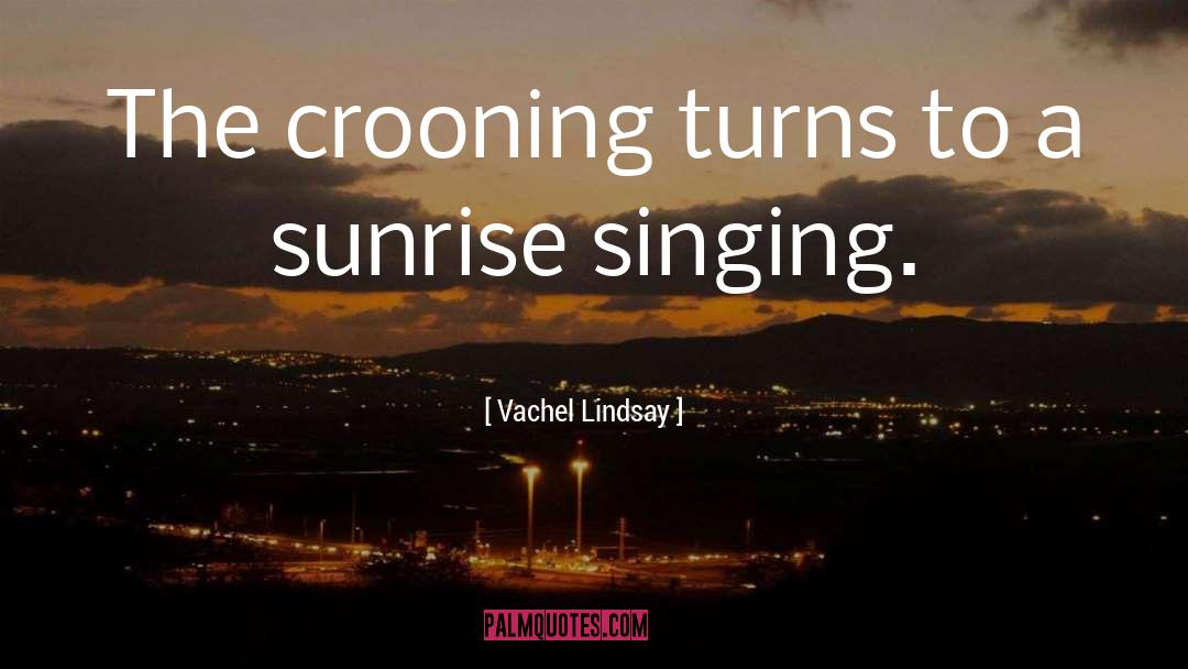 Vachel Lindsay Quotes: The crooning turns to a