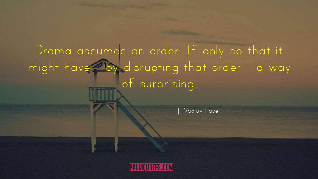 Vaclav Havel Quotes: Drama assumes an order. If