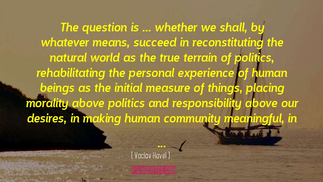 Vaclav Havel Quotes: The question is ... whether
