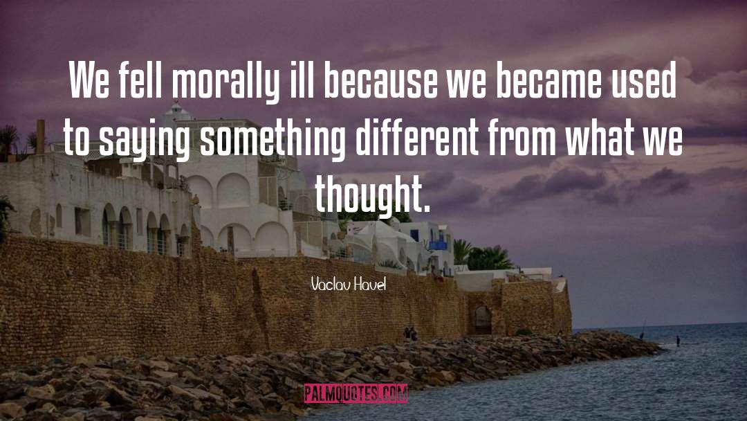 Vaclav Havel Quotes: We fell morally ill because