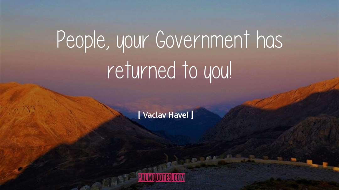 Vaclav Havel Quotes: People, your Government has returned