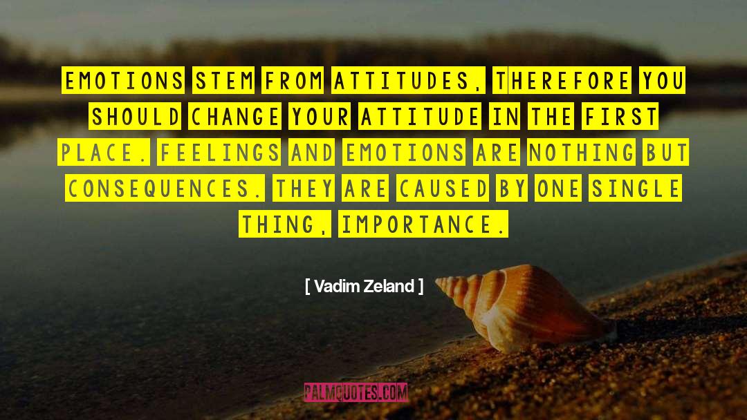 Vadim Zeland Quotes: Emotions stem from attitudes, therefore