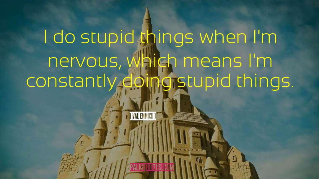 Val Emmich Quotes: I do stupid things when