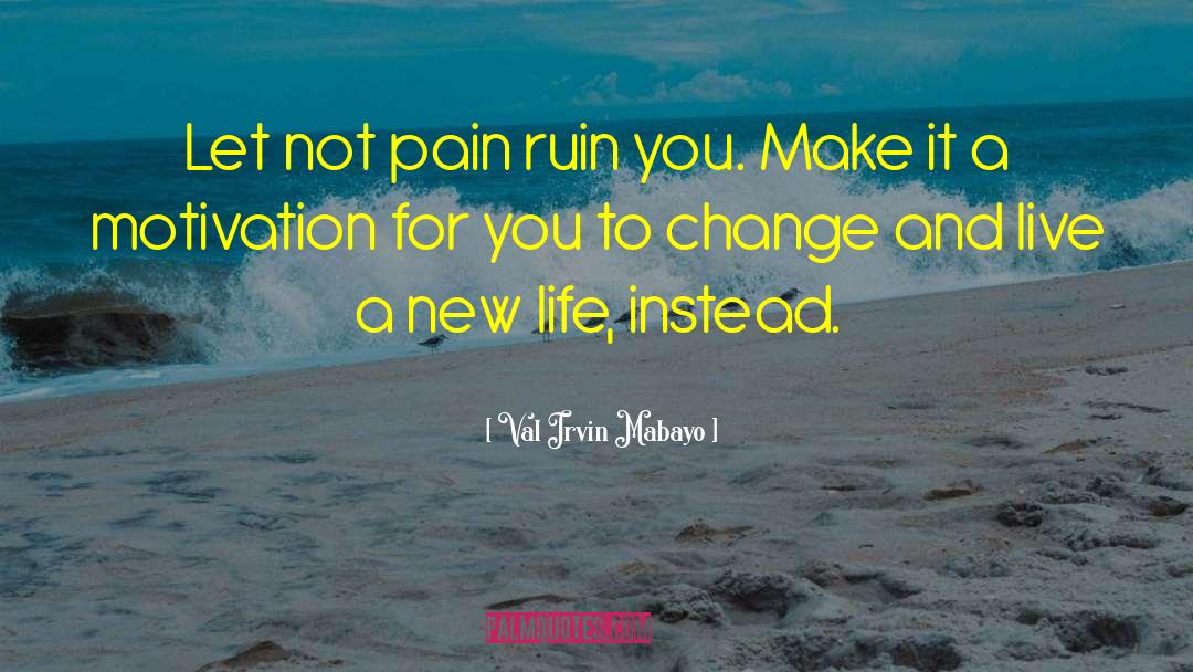 Val Irvin Mabayo Quotes: Let not pain ruin you.