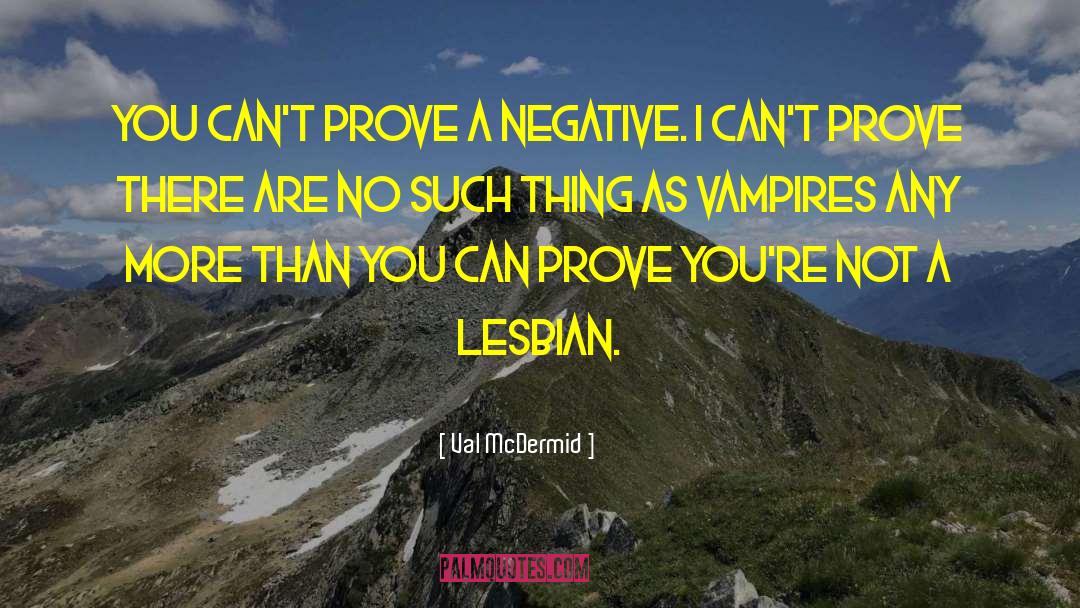 Val McDermid Quotes: You can't prove a negative.