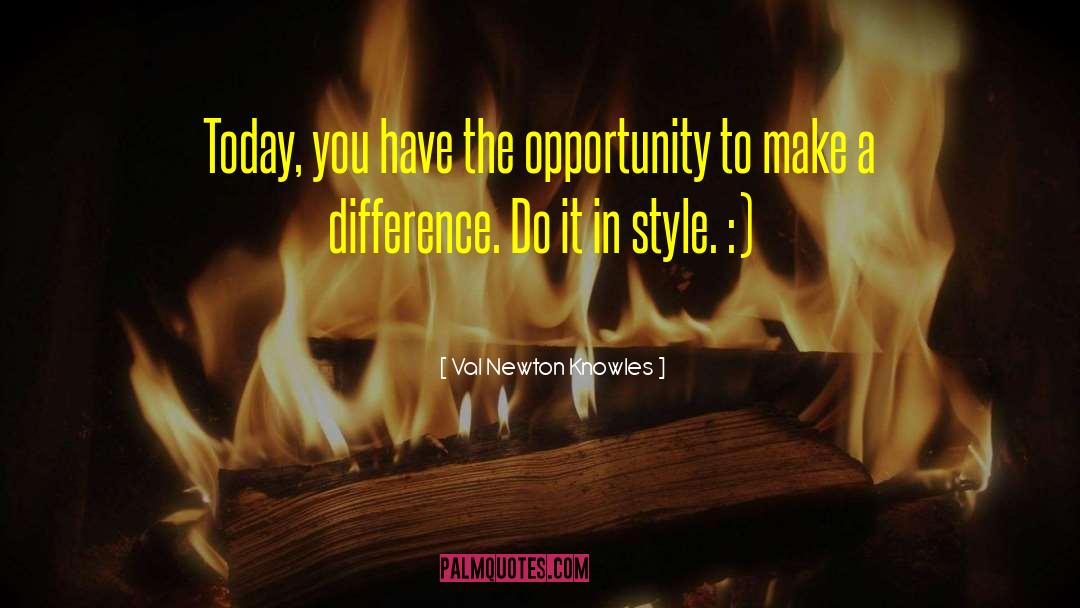 Val Newton Knowles Quotes: Today, you have the opportunity