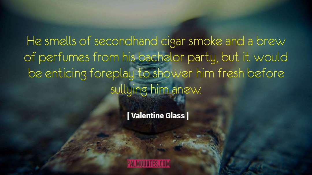 Valentine Glass Quotes: He smells of secondhand cigar