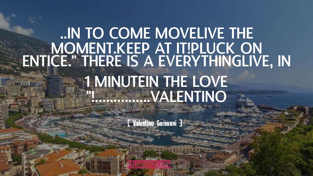 Valentino Garavani Quotes: ..IN TO COME MOVE<br />LIVE