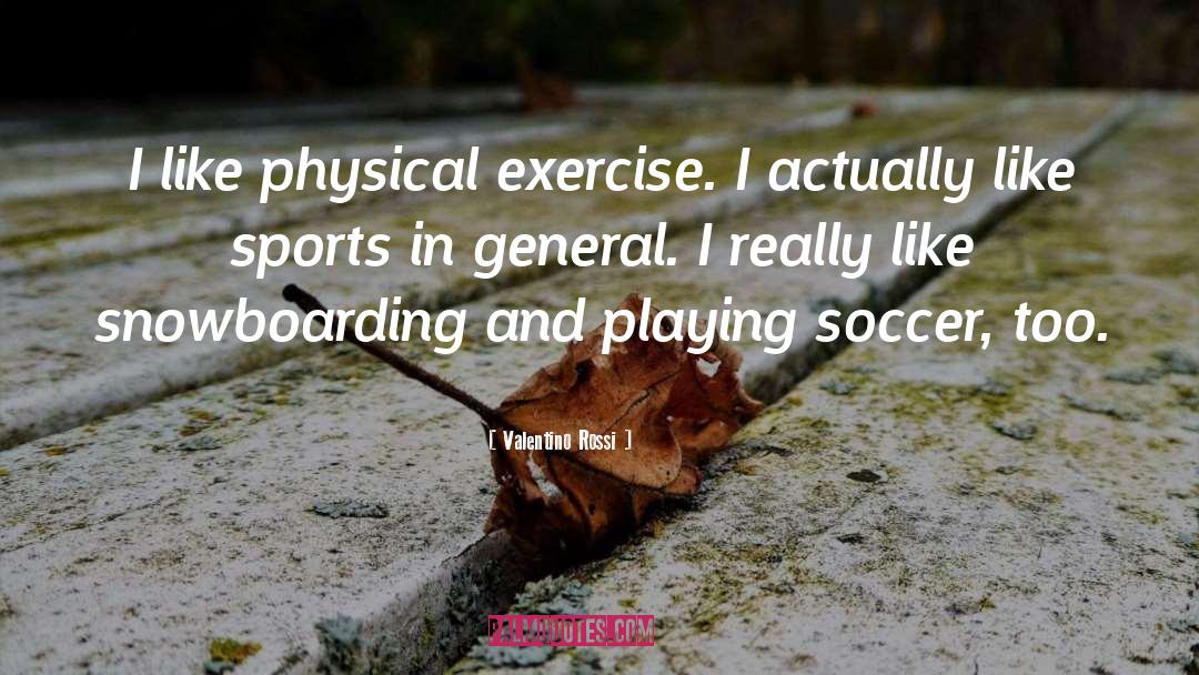 Valentino Rossi Quotes: I like physical exercise. I