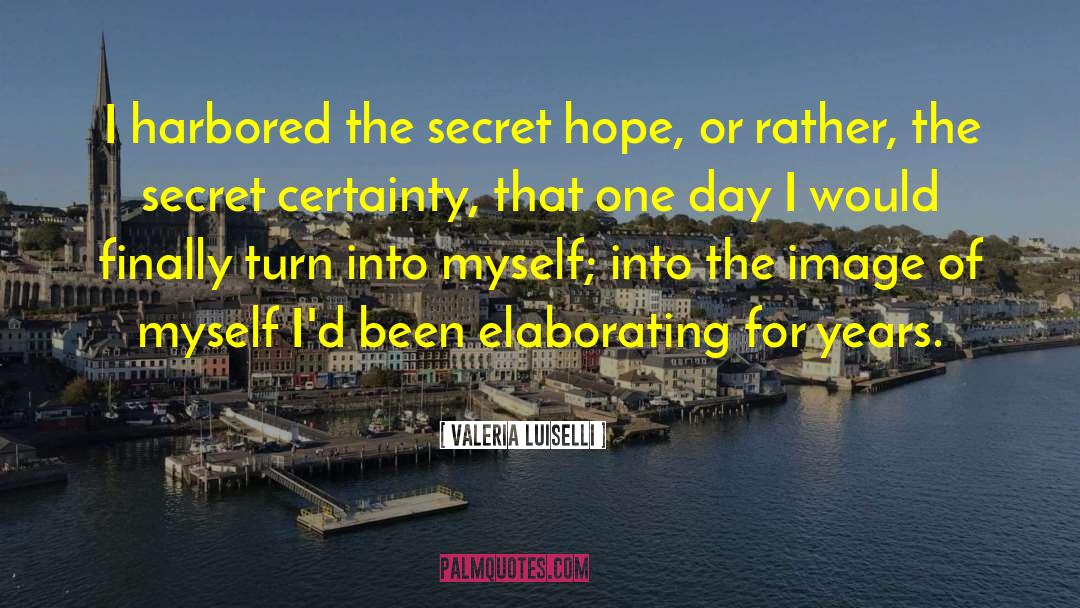Valeria Luiselli Quotes: I harbored the secret hope,