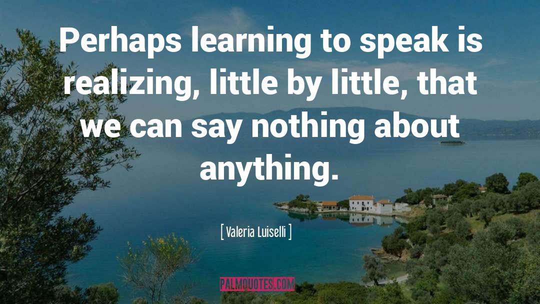 Valeria Luiselli Quotes: Perhaps learning to speak is