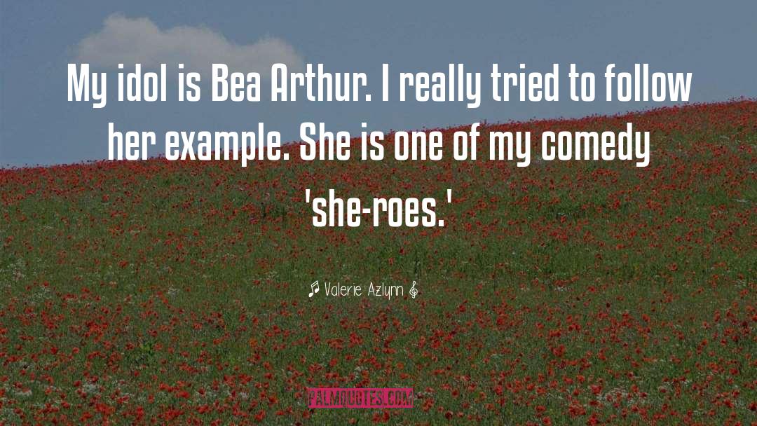 Valerie Azlynn Quotes: My idol is Bea Arthur.