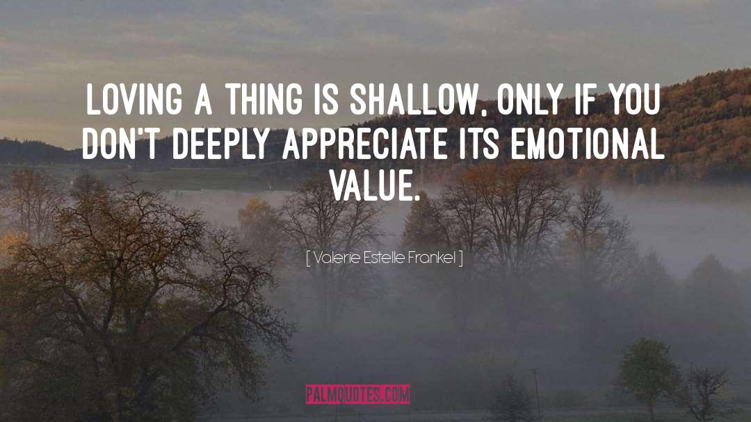 Valerie Estelle Frankel Quotes: Loving a thing is shallow,