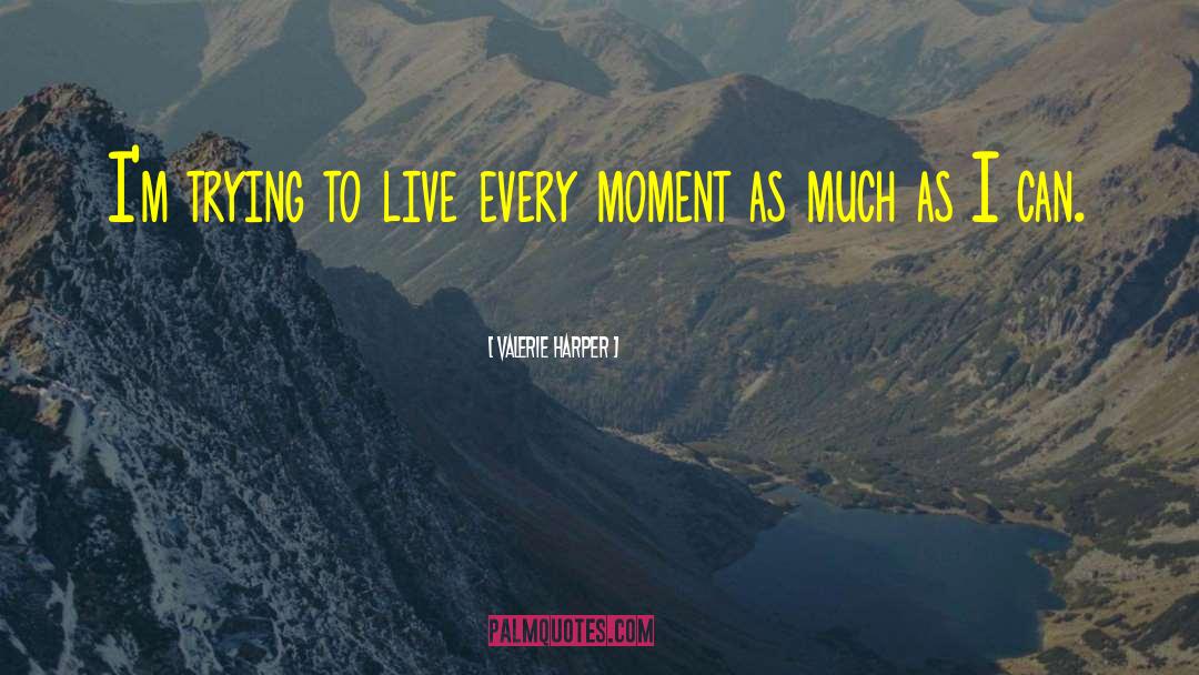 Valerie Harper Quotes: I'm trying to live every