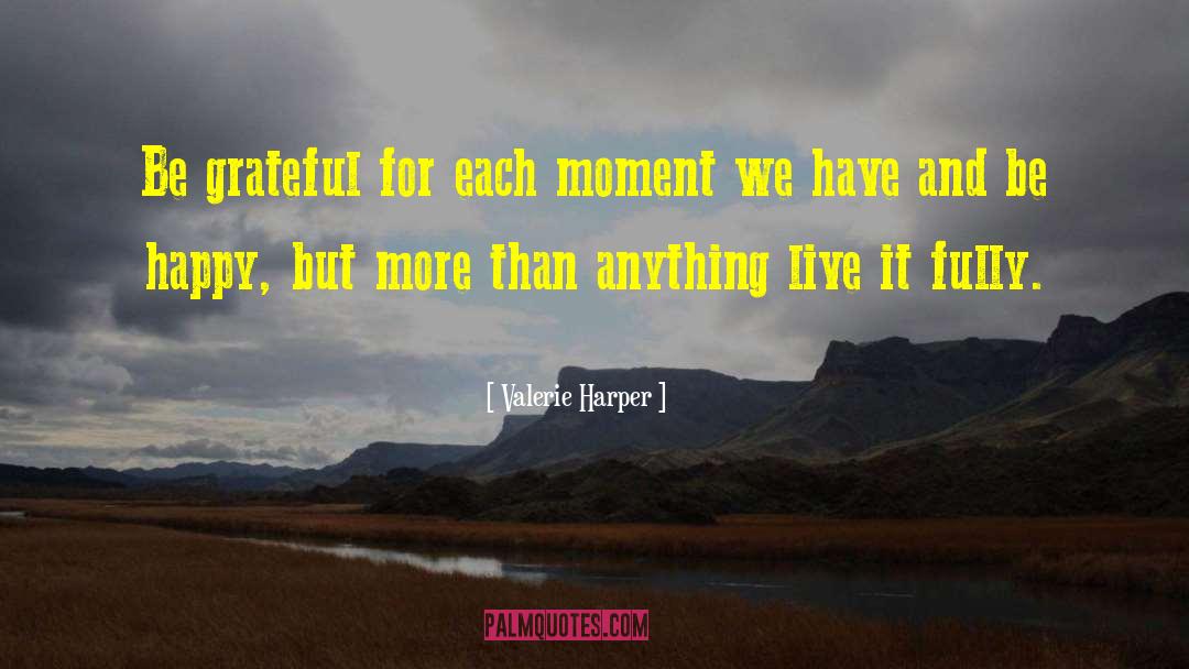 Valerie Harper Quotes: Be grateful for each moment