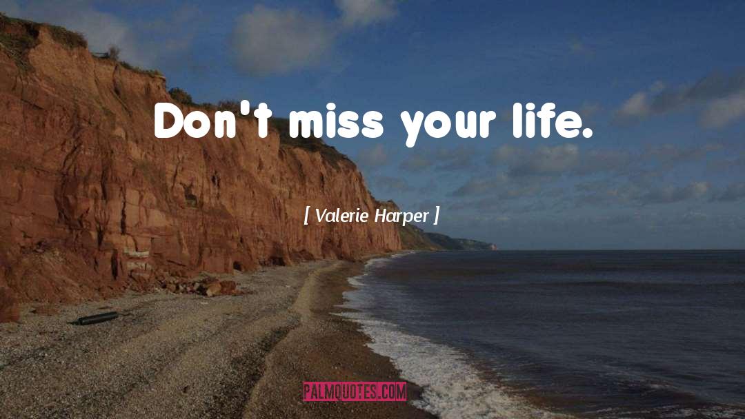 Valerie Harper Quotes: Don't miss your life.