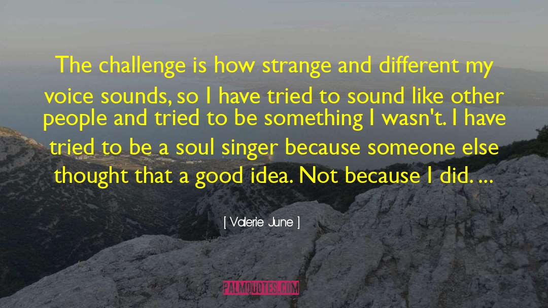 Valerie June Quotes: The challenge is how strange