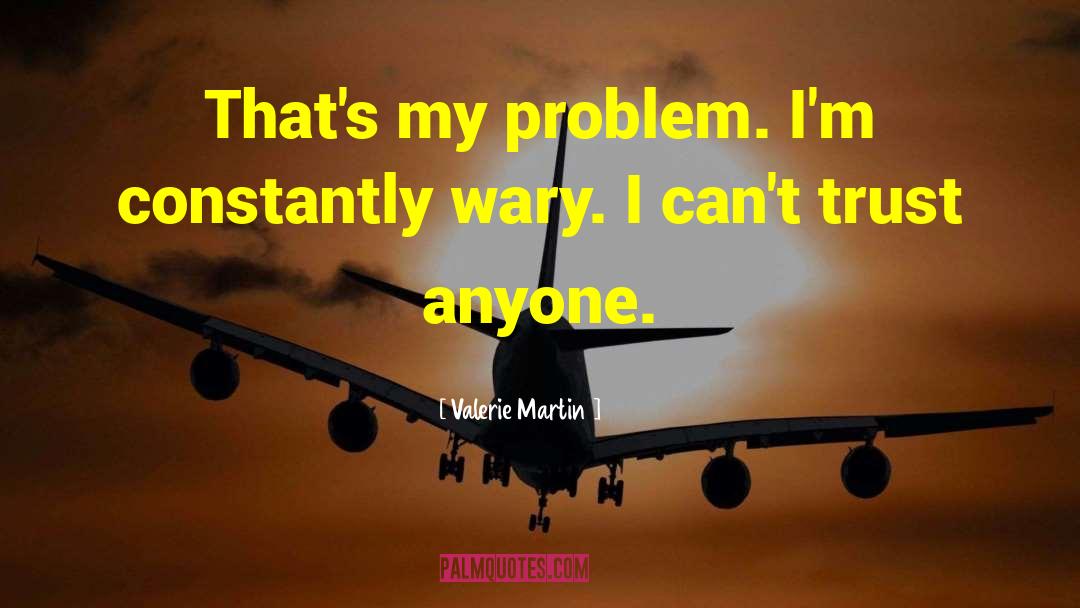 Valerie Martin Quotes: That's my problem. I'm constantly