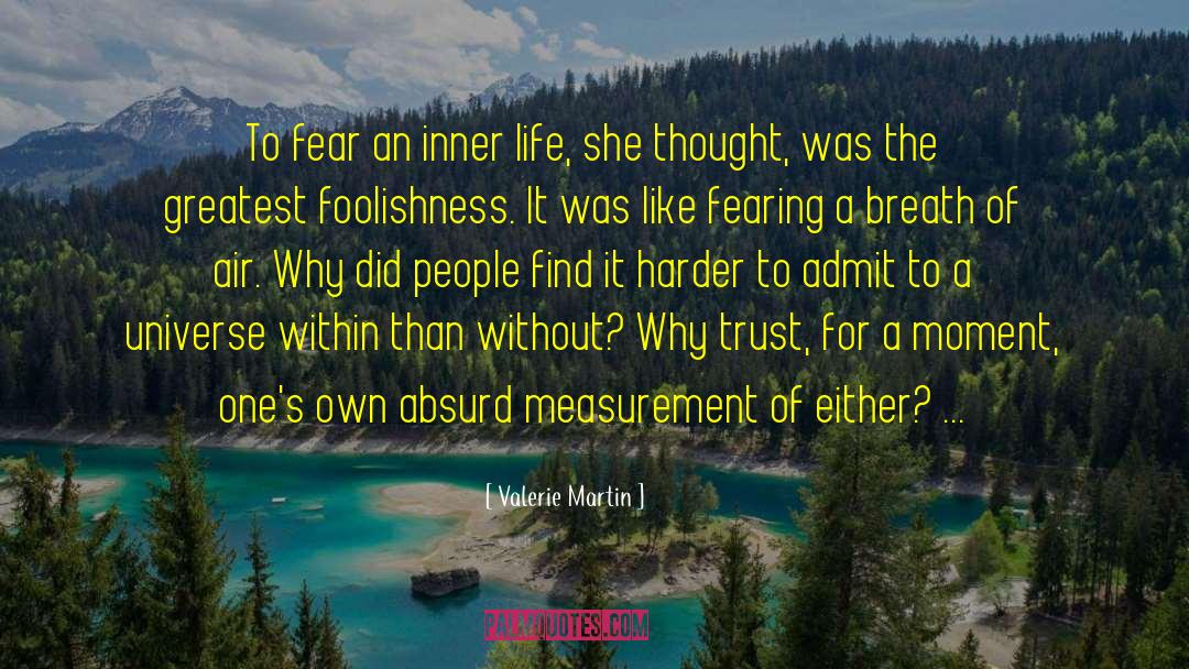 Valerie Martin Quotes: To fear an inner life,
