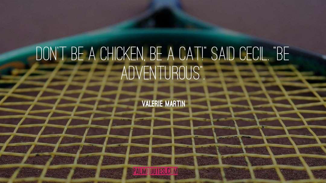 Valerie Martin Quotes: Don't be a chicken, be