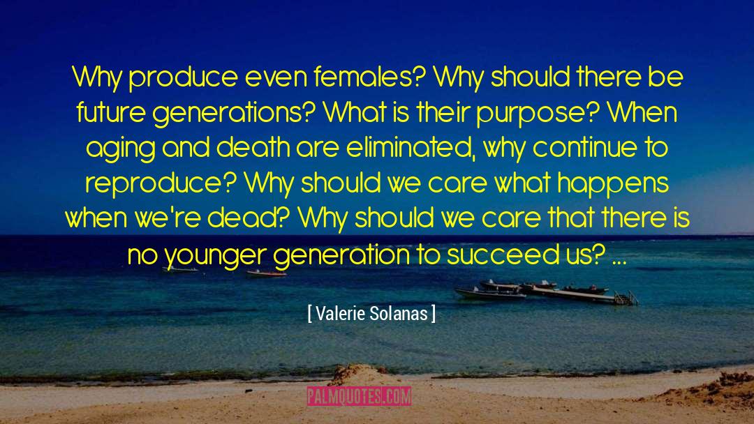 Valerie Solanas Quotes: Why produce even females? Why