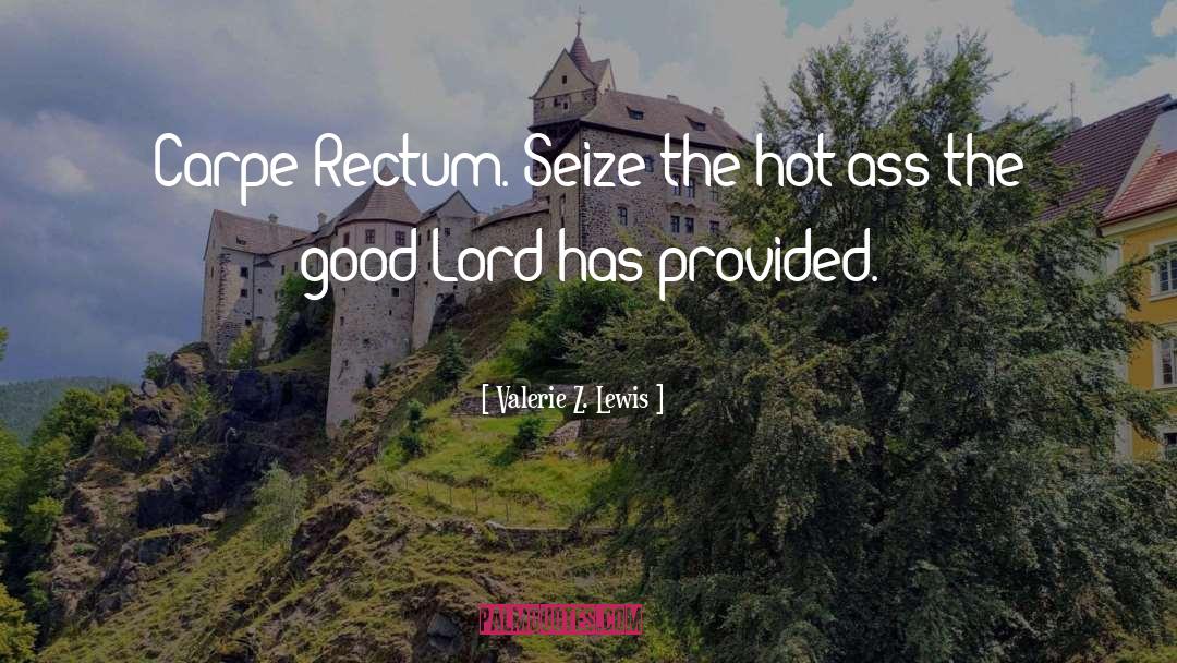 Valerie Z. Lewis Quotes: Carpe Rectum. Seize the hot