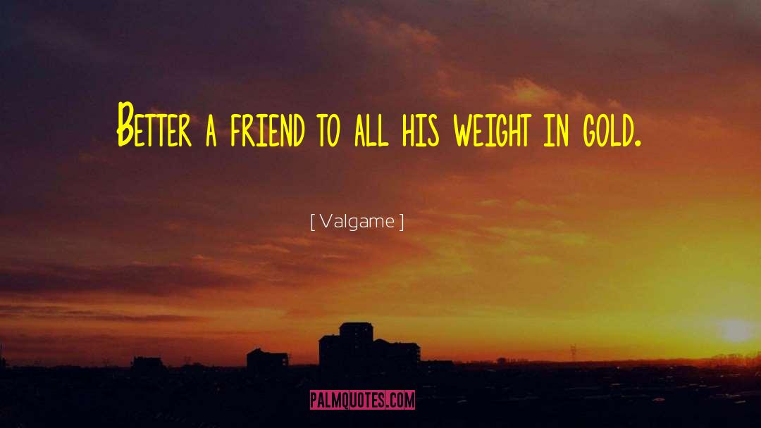 Valgame Quotes: Better a friend to all