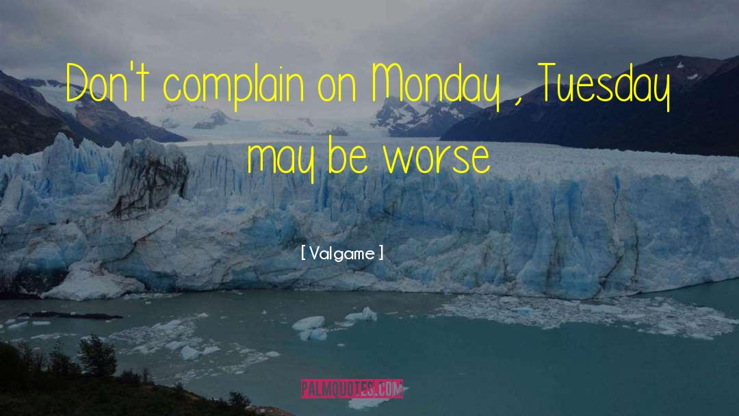 Valgame Quotes: Don't complain on Monday ,